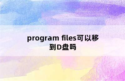 program files可以移到D盘吗
